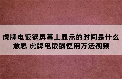 虎牌电饭锅屏幕上显示的时间是什么意思 虎牌电饭锅使用方法视频